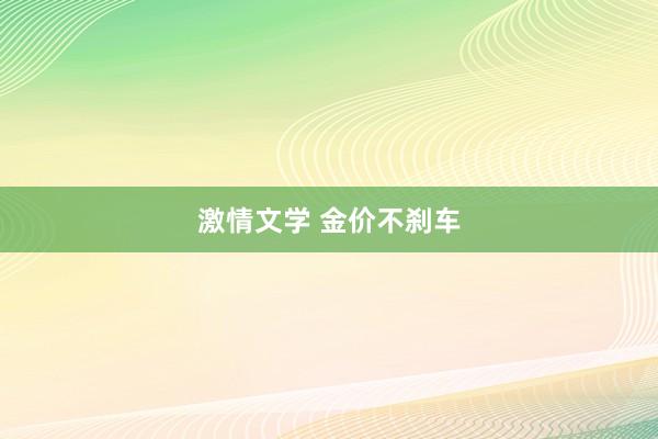 激情文学 金价不刹车