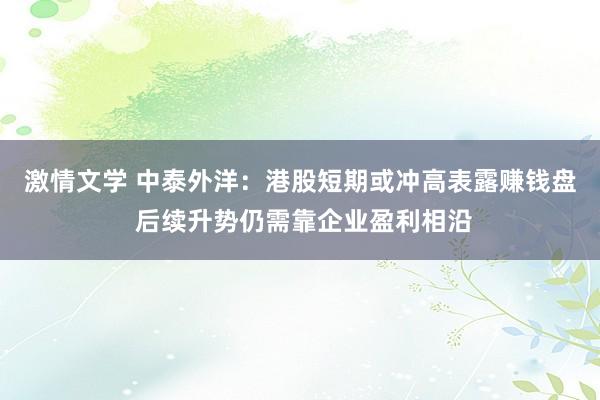 激情文学 中泰外洋：港股短期或冲高表露赚钱盘 后续升势仍需靠企业盈利相沿